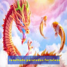 resultado paratodos fortaleza